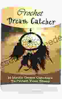 Crochet Dream Catchers: 10 Mystic Dream Catchers To Protect Your Sleep: (Crochet Hook A Crochet Accessories Crochet Patterns Crochet Easy Crocheting For Dummies)