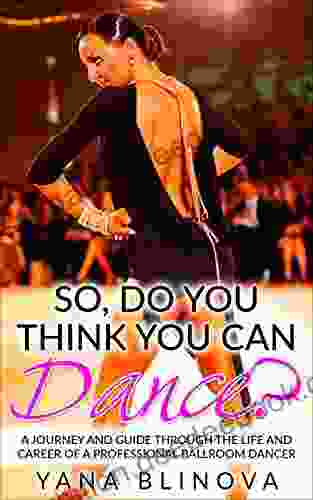 So Do You Think You Can Dance?: A Journey And Guide Through The Life And Career Of A Professional Ballroom Dancer