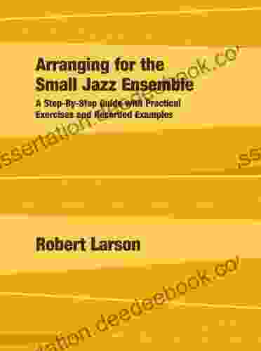 Arranging For The Small Jazz Ensemble: A Step By Step Guide With Practical Exercises And Recorded Examples