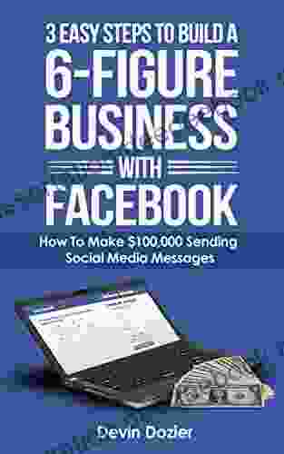 3 Easy Steps To Build A 6 Figure Business With Facebook: Make Money Using Facebook $100 A Day