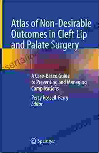 Atlas Of Non Desirable Outcomes In Cleft Lip And Palate Surgery: A Case Based Guide To Preventing And Managing Complications