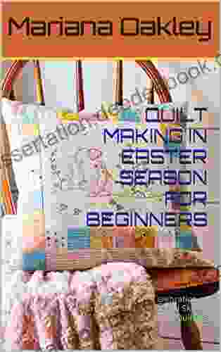 QUILT MAKING IN EASTER SEASON FOR BEGINNERS: Using This Easter Celebration In Enjoying This Wonderful Skill Of Quilting