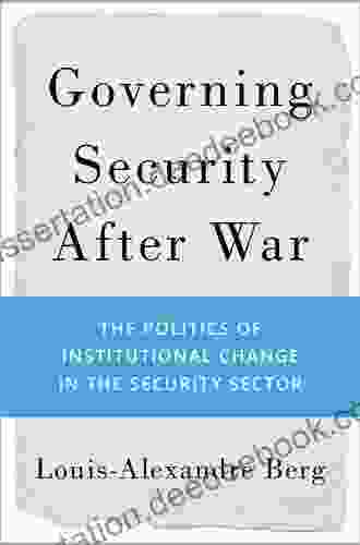 Governing Security After War: The Politics Of Institutional Change In The Security Sector