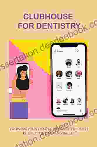 Clubhouse For Dentistry: Growing Your Dental Practice Through The Hottest New Social App: Dentistry Tips Tricks Members On Clubhouse