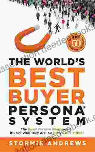 The World S Best Buyer Persona System: The Buyer Persona Reimagined: It S Not Who They Are But HOW THEY THINK