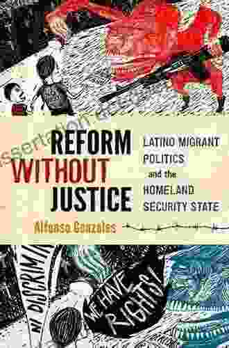 Reform Without Justice: Latino Migrant Politics And The Homeland Security State