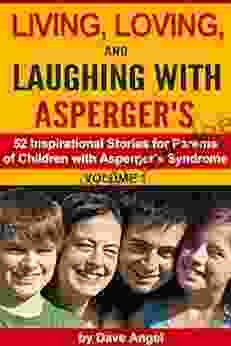 Living Loving And Laughing With Asperger S (Volume 1): 52 Tips Stories And Inspirational Ideas For Parents Of Children With Asperger S (Living Loving And Laughing With Asperger S Series)