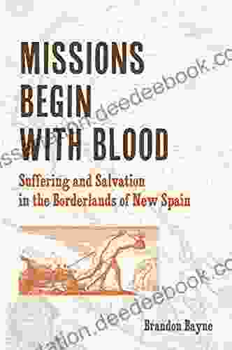 Missions Begin With Blood: Suffering And Salvation In The Borderlands Of New Spain (Catholic Practice In North America)