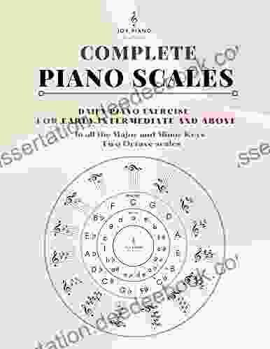 Complete Piano Scales: Scale In All The Major And Minor Keys For Intermediate To Advanced Levels Including Additional Instructions On Music Fundamentals And Circle Of Fifths