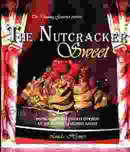 The Nutcracker Sweet: Show Stopping Desserts Inspired By The World S Favorite Ballet