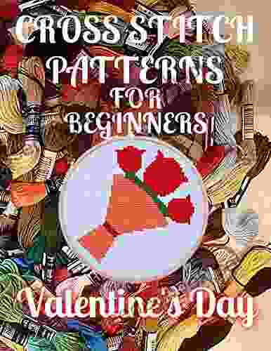 Cross Stitch Patterns For Beginners Valentine S Day: Simple 30 Original Love Designs For Amateurs / Beautiful Awsome Samplers / Perfect Gift For Teens Adults And Seniors