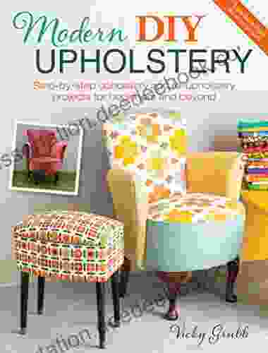 Modern DIY Upholstery: Step By Step Upholstery And Reupholstery Projects For Beginners And Beyond