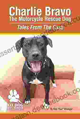 Charlie Bravo The Motorcycle Rescue Dog: Tales From The Casa: By: Bret Winingar