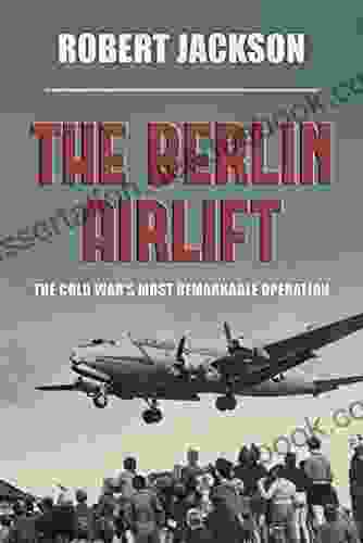 The Berlin Airlift: The Cold War S Most Remarkable Operation