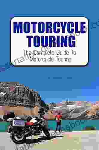 Motorcycle Touring: The Complete Guide To Motorcycle Touring