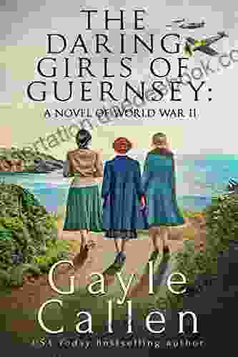 The Daring Girls Of Guernsey: A Novel Of World War II