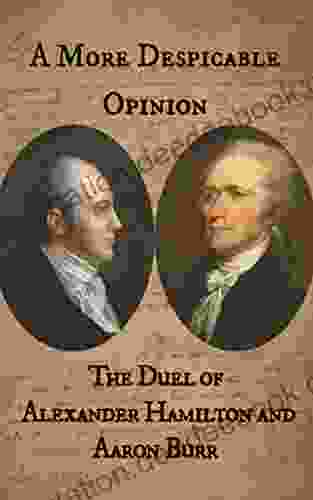 A More Despicable Opinion: The Duel Of Alexander Hamilton And Aaron Burr: As Recounted In The Letters And Statements Of The Principals And Their Friends