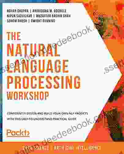 The Natural Language Processing Workshop: Confidently Design And Build Your Own NLP Projects With This Easy To Understand Practical Guide