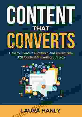 Content That Converts: How To Create A Profitable And Predictable B2B Content Marketing Strategy