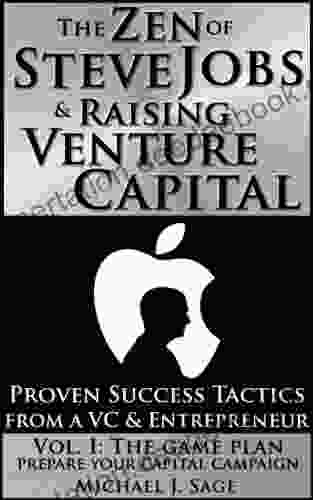 The Zen Of Steve Jobs Raising Venture Capital Vol I: The Game Plan: Prepare Your Capital Campaign