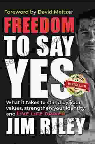 Freedom To Say YES: What It Takes To Stand By Your Values Strengthen Your Identity And Live Life Driven